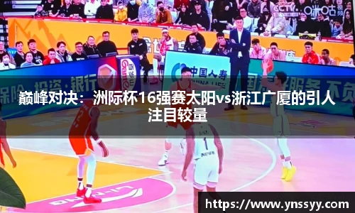 巅峰对决：洲际杯16强赛太阳vs浙江广厦的引人注目较量