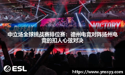中立场全球挑战赛排位赛：德州电竞对阵扬州电竞的扣人心弦对决