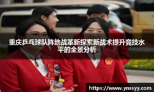 重庆乒乓球队阵地战革新探索新战术提升竞技水平的全景分析