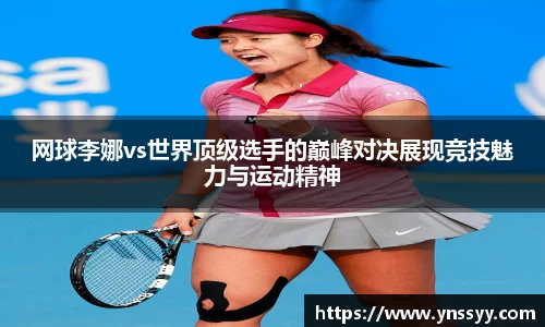 网球李娜vs世界顶级选手的巅峰对决展现竞技魅力与运动精神