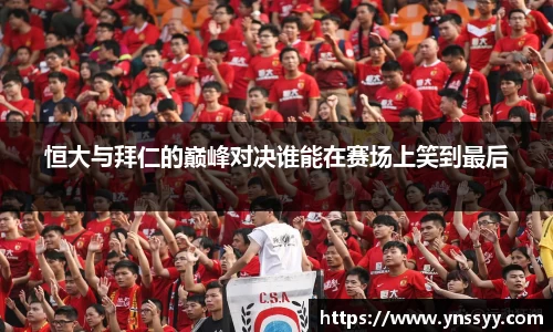恒大与拜仁的巅峰对决谁能在赛场上笑到最后